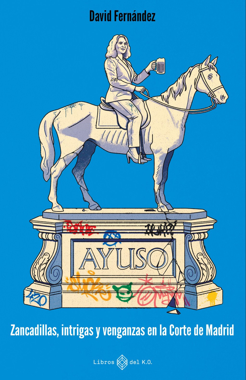 Ayuso : zancadillas, intrigas y venganzas en la Corte de Madrid 
