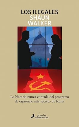 Los ilegales: la historia nunca contada del programa de espionaje más secreto de Rusia/Shaun Walker